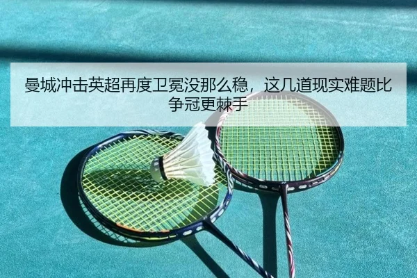 曼城冲击英超再度卫冕没那么稳，这几道现实难题比争冠更棘手 | Kering